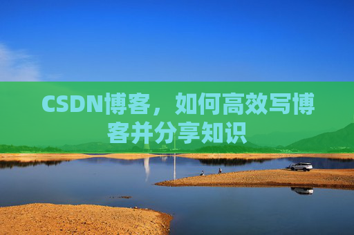 CSDN博客，如何高效写博客并分享知识