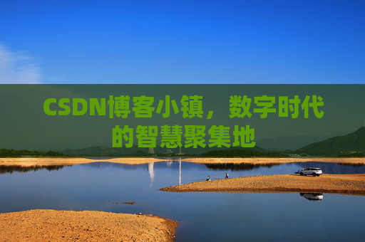 CSDN博客小镇，数字时代的智慧聚集地