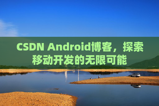 CSDN Android博客，探索移动开发的无限可能